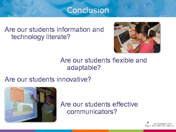 Conclusion Are our students information and technology literate? Are our students flexible and adaptable?
