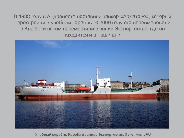 В 1988 году в Андрейосте поставили танкер «Ардатово» , который перестроили в учебный корабль.