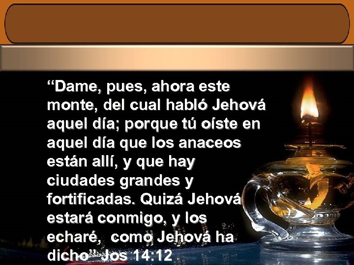 “Dame, pues, ahora este monte, del cual habló Jehová aquel día; porque tú oíste