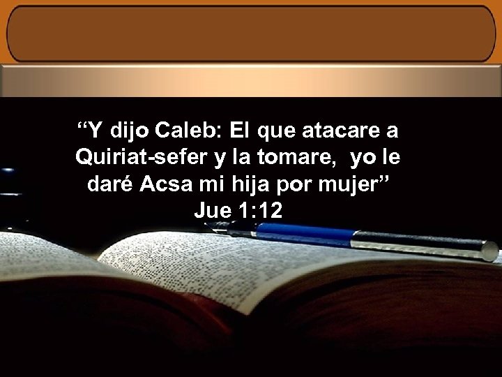 “Y dijo Caleb: El que atacare a Quiriat-sefer y la tomare, yo le daré