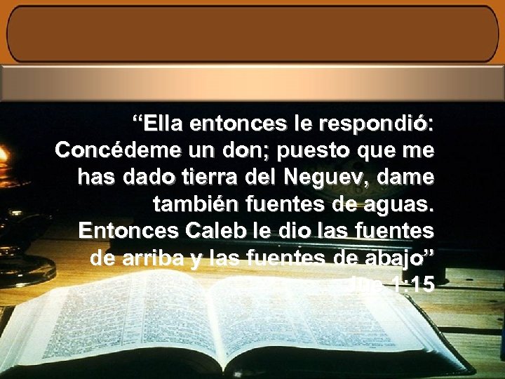 “Ella entonces le respondió: Concédeme un don; puesto que me has dado tierra del