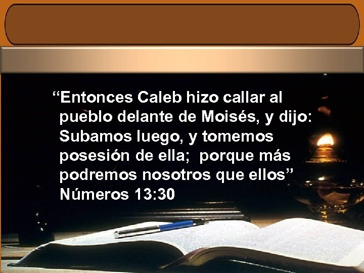 “Entonces Caleb hizo callar al pueblo delante de Moisés, y dijo: Subamos luego, y