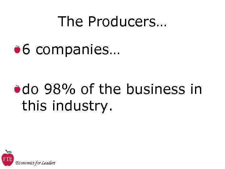 The Producers… 6 companies… do 98% of the business in this industry. Economics for