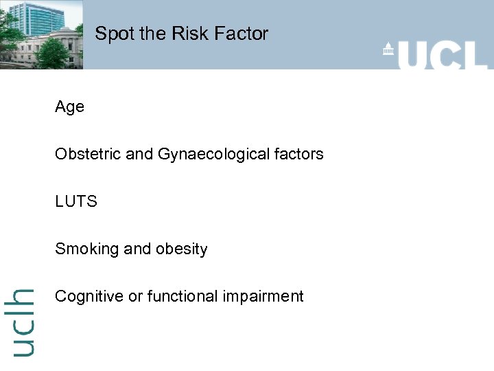 Spot the Risk Factor Age Obstetric and Gynaecological factors LUTS Smoking and obesity Cognitive