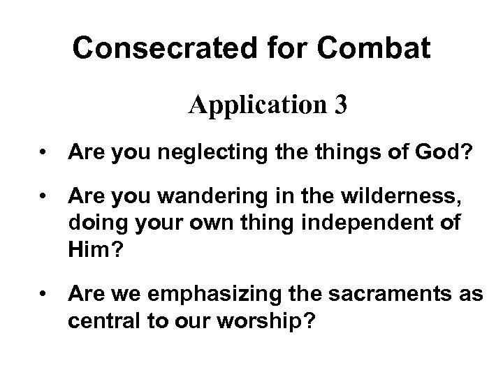 Consecrated for Combat Application 3 • Are you neglecting the things of God? •