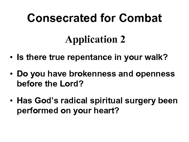 Consecrated for Combat Application 2 • Is there true repentance in your walk? •