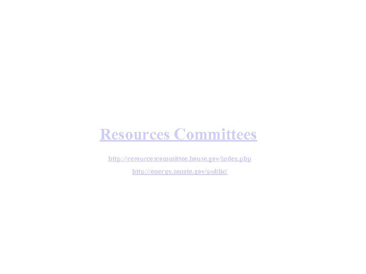 Resources Committees http: //resourcescommittee. house. gov/index. php http: //energy. senate. gov/public/ 