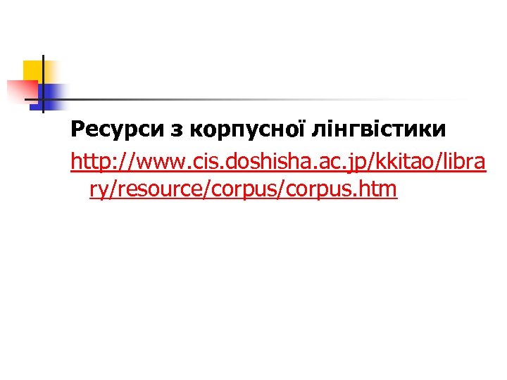 Ресурси з корпусної лінгвістики http: //www. cis. doshisha. ac. jp/kkitao/libra ry/resource/corpus. htm 