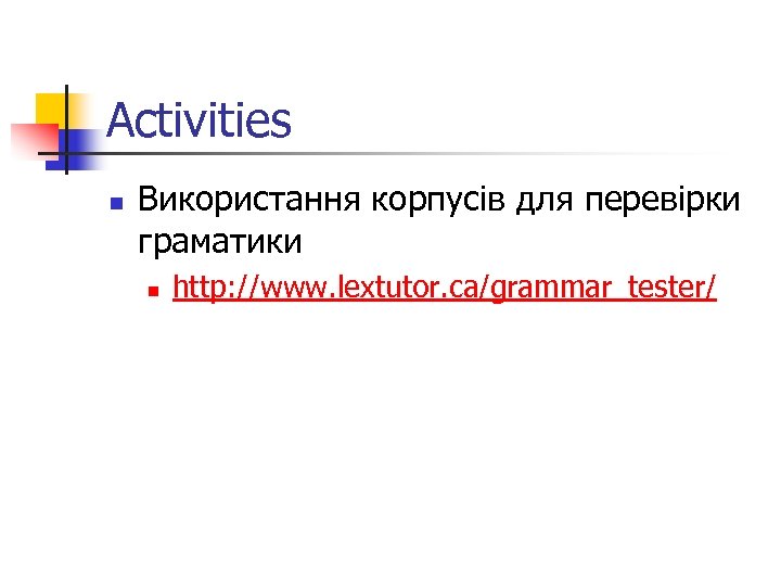 Activities n Використання корпусів для перевірки граматики n http: //www. lextutor. ca/grammar_tester/ 