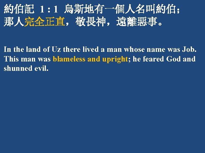 約伯記 1 : 1 烏斯地有一個人名叫約伯； 那人完全正直，敬畏神，遠離惡事。 In the land of Uz there lived a