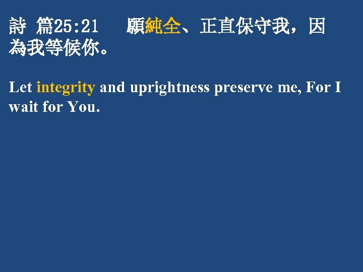 詩 篇25: 21 願純全、正直保守我，因 為我等候你。 Let integrity and uprightness preserve me, For I wait