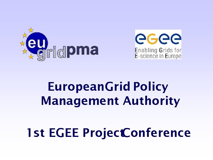 European. Grid Policy Management Authority 1 st EGEE Project Conference 