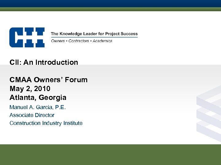 CII: An Introduction CMAA Owners’ Forum May 2, 2010 Atlanta, Georgia Manuel A. Garcia,