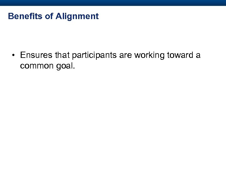 Benefits of Alignment • Ensures that participants are working toward a common goal. 