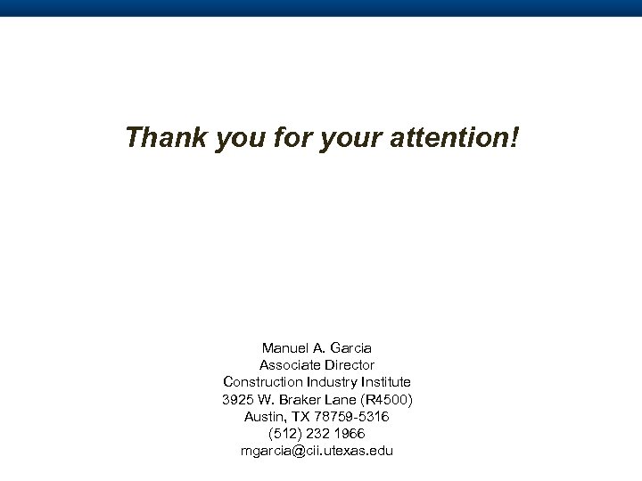 Thank you for your attention! Manuel A. Garcia Associate Director Construction Industry Institute 3925