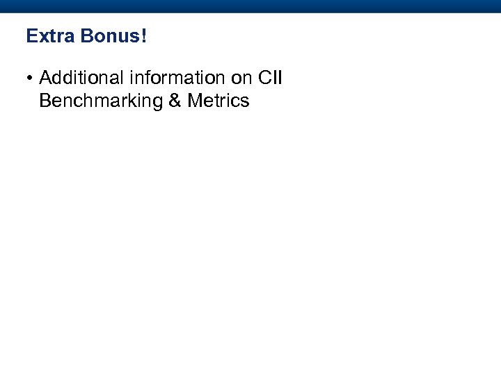 Extra Bonus! • Additional information on CII Benchmarking & Metrics 