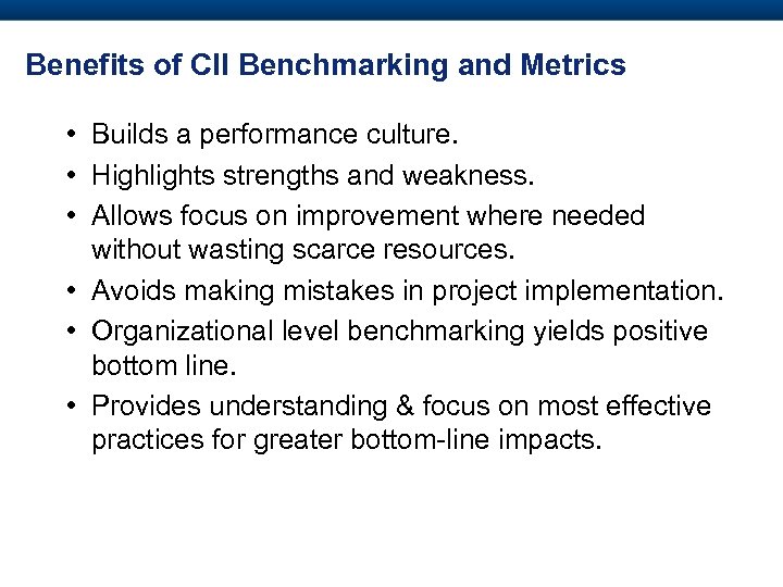 Benefits of CII Benchmarking and Metrics • Builds a performance culture. • Highlights strengths