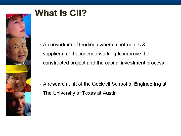 What is CII? • A consortium of leading owners, contractors & suppliers, and academia