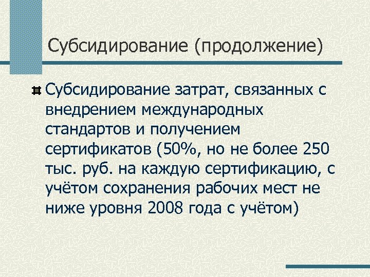 Субсидирование (продолжение) Субсидирование затрат, связанных с внедрением международных стандартов и получением сертификатов (50%, но