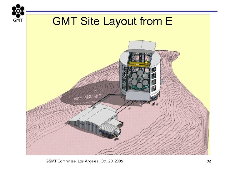 GMT Site Layout from E GSMT Committee, Los Angeles, Oct. 20, 2005 24 