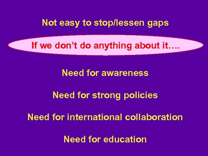 Not easy to stop/lessen gaps If we don’t do anything about it…. Need for