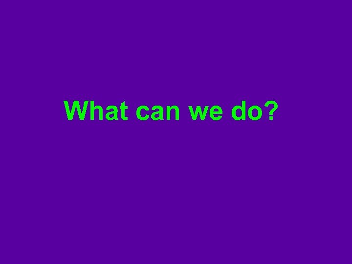 What can we do? 