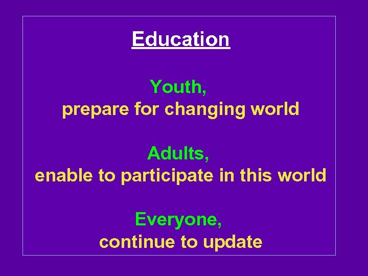 Education Youth, prepare for changing world Adults, enable to participate in this world Everyone,