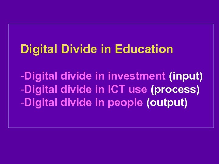 Digital Divide in Education -Digital divide in investment (input) -Digital divide in ICT use