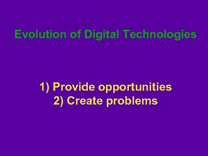 Evolution of Digital Technologies 1) Provide opportunities 2) Create problems 