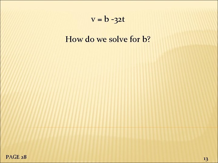 v = b -32 t How do we solve for b? PAGE 28 13