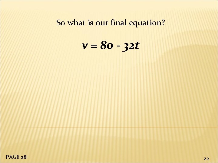 So what is our final equation? v = 80 - 32 t PAGE 28