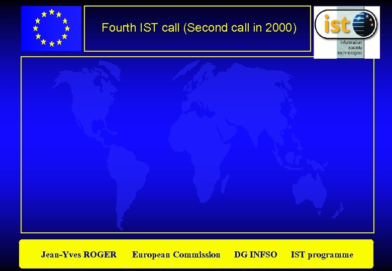 Fourth IST call (Second call in 2000) Jean-Yves ROGER European Commission DG INFSO IST