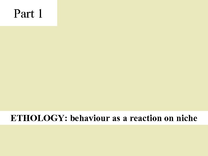 Part 1 ETHOLOGY: behaviour as a reaction on niche 