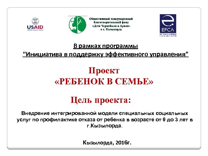 В рамках программы “Инициатива в поддержку эффективного управления” Проект «РЕБЕНОК В СЕМЬЕ» Цель проекта: