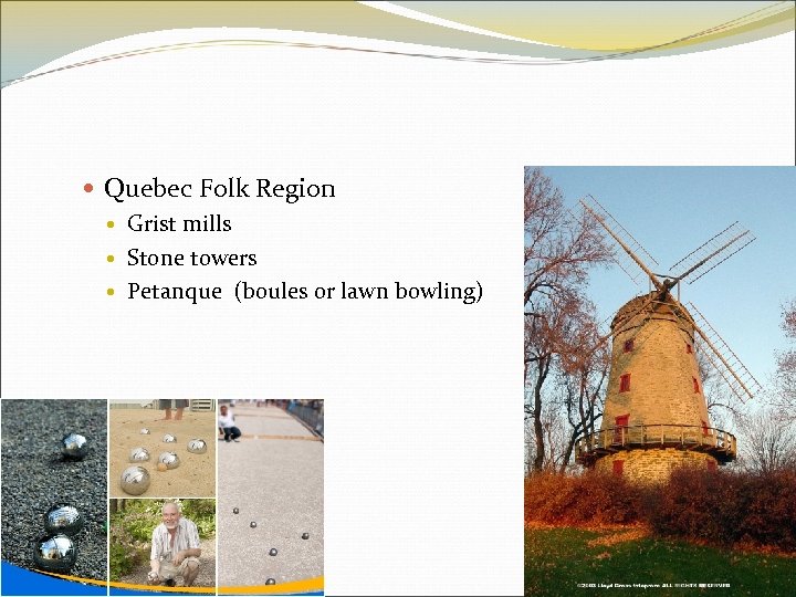  Quebec Folk Region Grist mills Stone towers Petanque (boules or lawn bowling) 