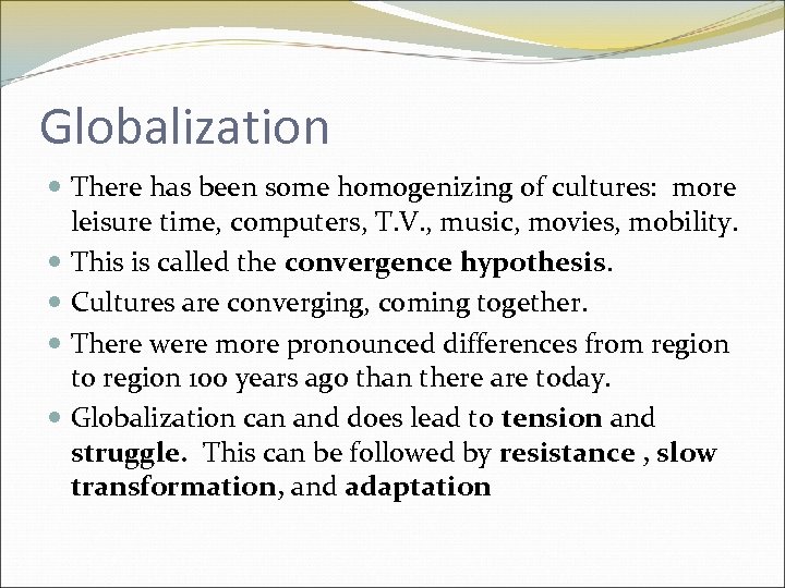 Globalization There has been some homogenizing of cultures: more leisure time, computers, T. V.