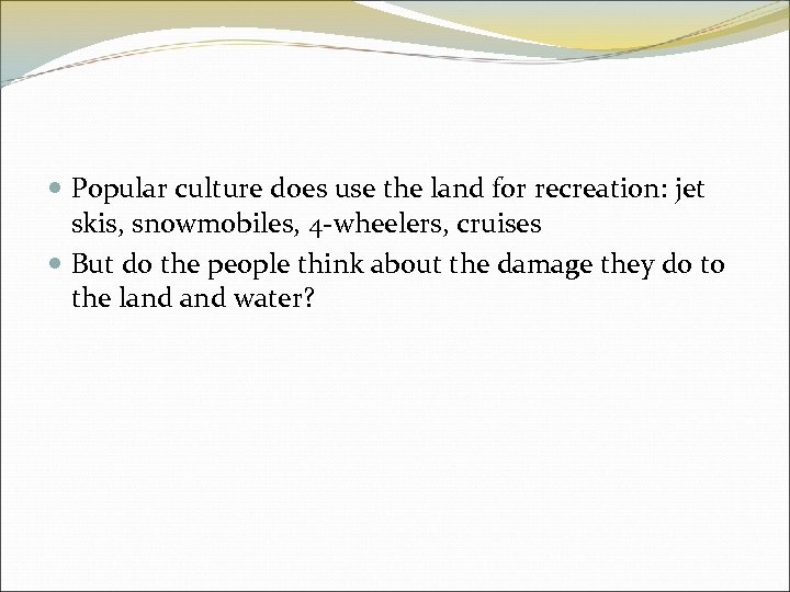 Popular culture does use the land for recreation: jet skis, snowmobiles, 4 -wheelers,