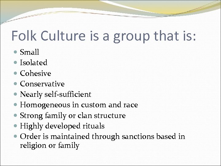 Folk Culture is a group that is: Small Isolated Cohesive Conservative Nearly self-sufficient Homogeneous