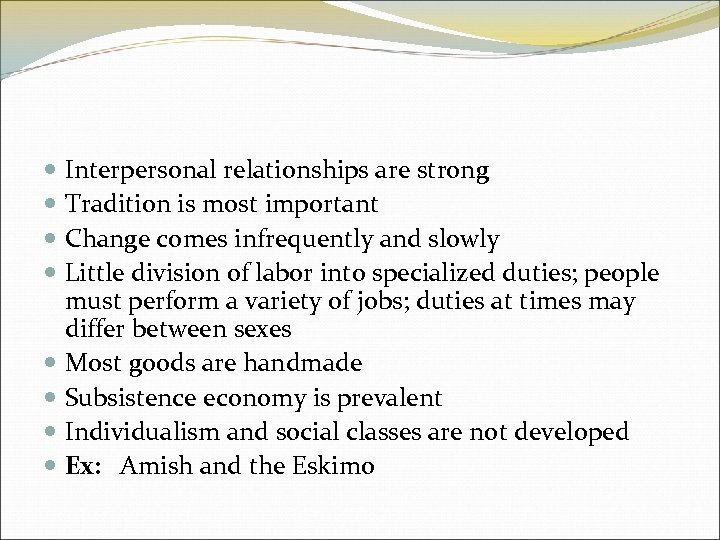 Interpersonal relationships are strong Tradition is most important Change comes infrequently and slowly Little
