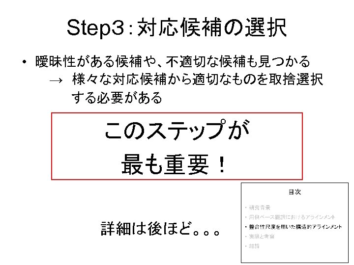 Step３：対応候補の選択 • 曖昧性がある候補や、不適切な候補も見つかる 　　　→　様々な対応候補から適切なものを取捨選択 　　　 　　する必要がある このステップが 最も重要！ 詳細は後ほど。。。 
