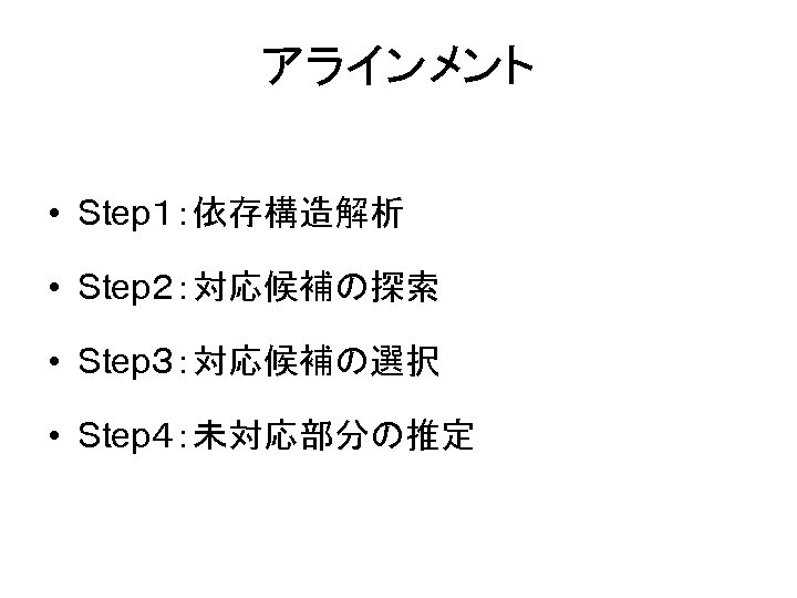 アラインメント • Step１：依存構造解析 • Step２：対応候補の探索 • Step３：対応候補の選択 • Step４：未対応部分の推定 
