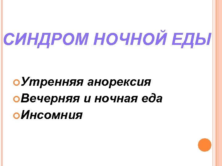 СИНДРОМ НОЧНОЙ ЕДЫ Утренняя анорексия Вечерняя и ночная еда Инсомния 