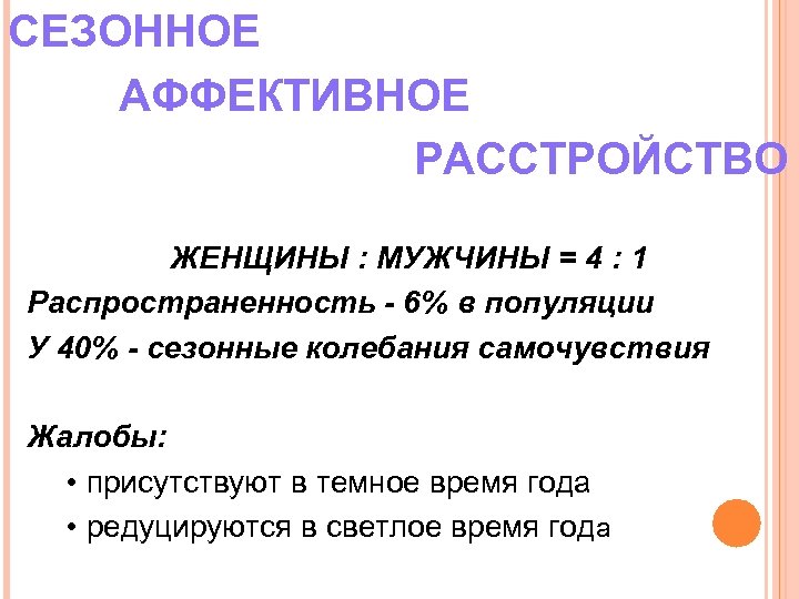 СЕЗОННОЕ АФФЕКТИВНОЕ РАССТРОЙСТВО ЖЕНЩИНЫ : МУЖЧИНЫ = 4 : 1 Распространенность - 6% в