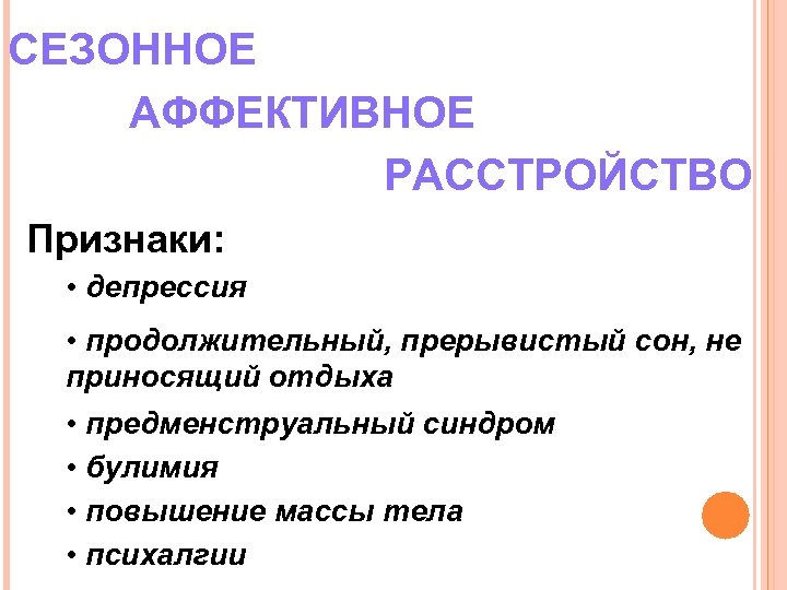 СЕЗОННОЕ АФФЕКТИВНОЕ РАССТРОЙСТВО Признаки: • депрессия • продолжительный, прерывистый сон, не приносящий отдыха •