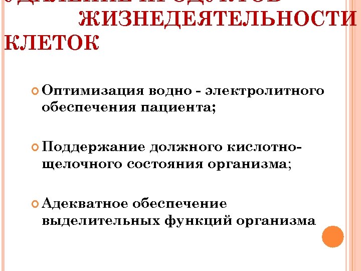 УДАЛЕНИЕ ПРОДУКТОВ ЖИЗНЕДЕЯТЕЛЬНОСТИ КЛЕТОК Оптимизация водно - электролитного обеспечения пациента; Поддержание должного кислотнощелочного состояния