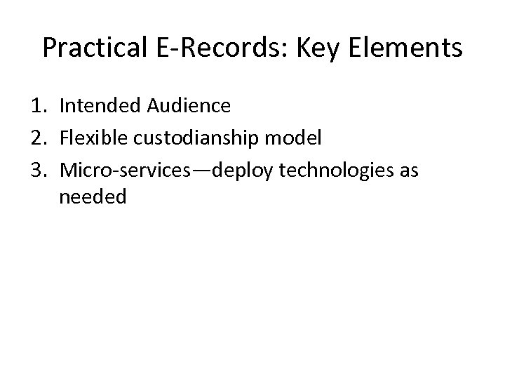 Practical E-Records: Key Elements 1. Intended Audience 2. Flexible custodianship model 3. Micro-services—deploy technologies