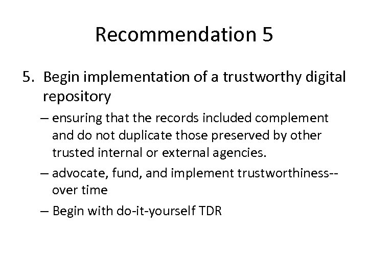 Recommendation 5 5. Begin implementation of a trustworthy digital repository – ensuring that the