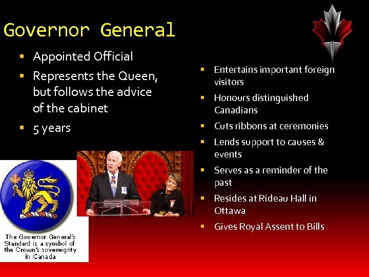 Governor General Appointed Official Represents the Queen, but follows the advice of the cabinet