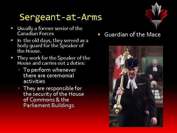 Sergeant-at-Arms Usually a former senior of the Canadian Forces In the old days, they