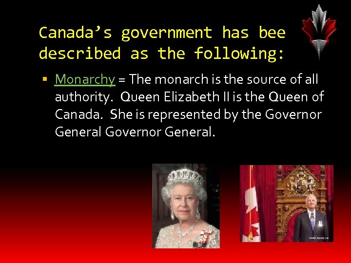 Canada’s government has been described as the following: Monarchy = The monarch is the